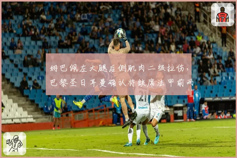 姆巴佩左大腿后侧肌肉二级拉伤，巴黎圣日耳曼确认将缺席法甲前两轮