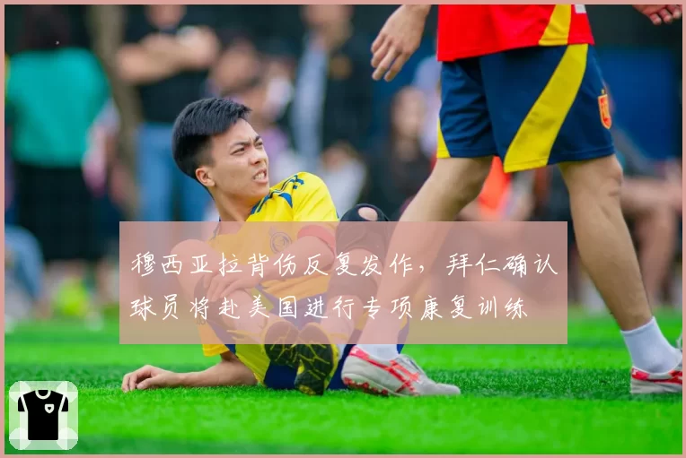 穆西亚拉背伤反复发作，拜仁确认球员将赴美国进行专项康复训练