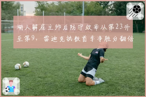 湖人解雇主帅后防守效率从第23升至第9，雷迪克执教首季净胜分翻倍__br_