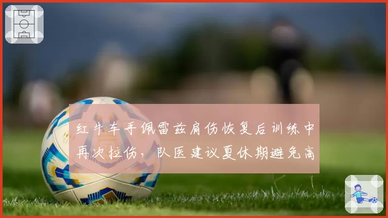 红牛车手佩雷兹肩伤恢复后训练中再次拉伤，队医建议夏休期避免高强度训练