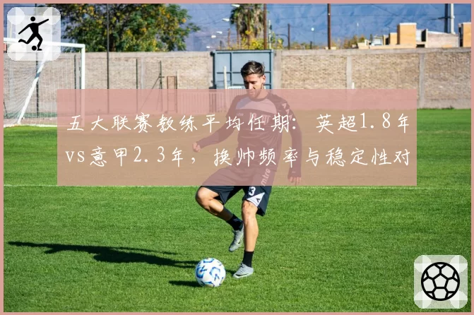 五大联赛教练平均任期：英超1.8年vs意甲2.3年，换帅频率与稳定性对比
