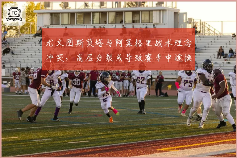 尤文图斯莫塔与阿莱格里战术理念冲突，高层分裂或导致赛季中途换帅