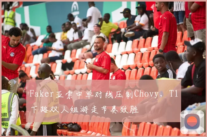 Faker亚索中单对线压制Chovy,T1下路双人组游走节奏致胜