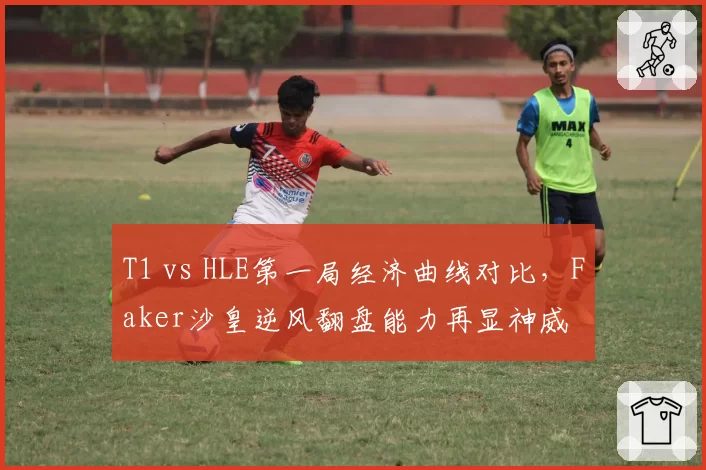 T1 vs HLE第一局经济曲线对比，Faker沙皇逆风翻盘能力再显神威