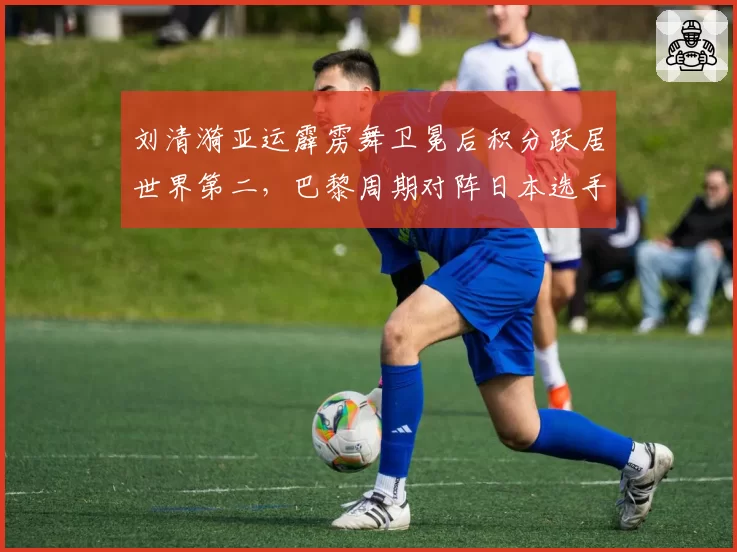 刘清漪亚运霹雳舞卫冕后积分跃居世界第二，巴黎周期对阵日本选手保持五连胜