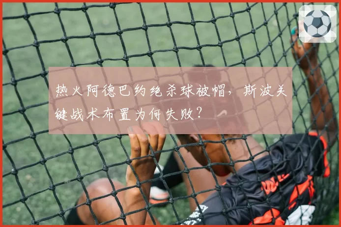 热火阿德巴约绝杀球被帽，斯波关键战术布置为何失败？