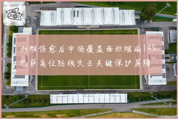 加维伤愈后中场覆盖面积缩减14%,巴萨高位防线失去关键保护屏障