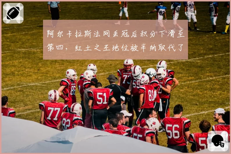 阿尔卡拉斯法网丢冠后积分下滑至第四，红土之王地位被辛纳取代了吗？