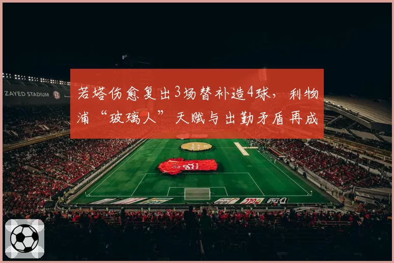 若塔伤愈复出3场替补造4球，利物浦“玻璃人”天赋与出勤矛盾再成焦点