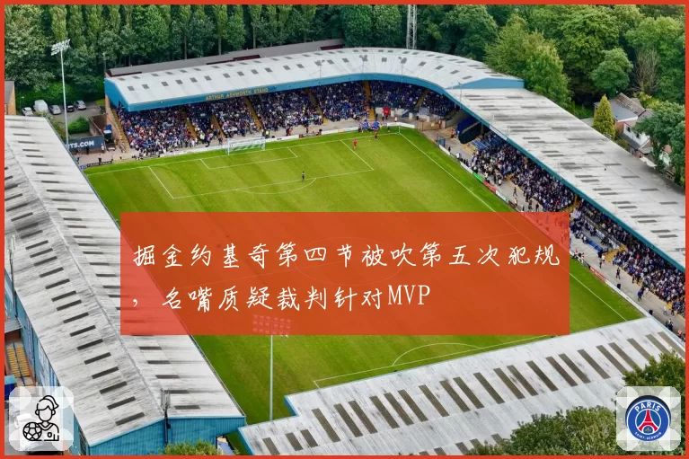 掘金约基奇第四节被吹第五次犯规，名嘴质疑裁判针对MVP