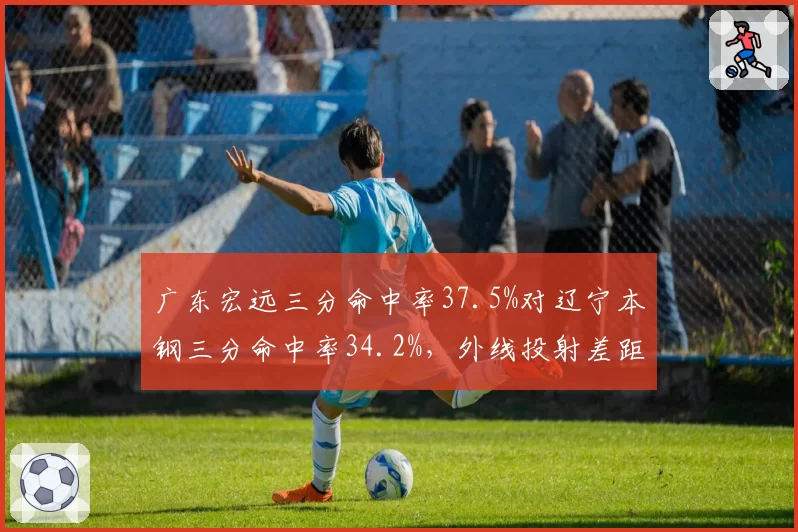 广东宏远三分命中率37.5%对辽宁本钢三分命中率34.2%,外线投射差距显现