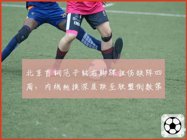 北京首钢范子铭右脚踝扭伤缺阵四周，内线轮换深度跌至联盟倒数第三