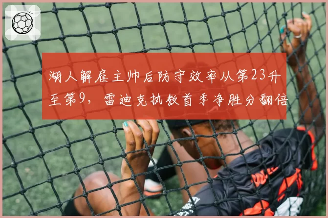 湖人解雇主帅后防守效率从第23升至第9，雷迪克执教首季净胜分翻倍__br_