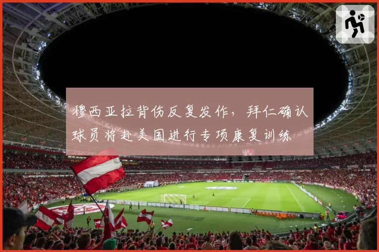 穆西亚拉背伤反复发作，拜仁确认球员将赴美国进行专项康复训练